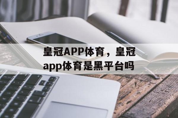 皇冠APP体育，皇冠app体育是黑平台吗