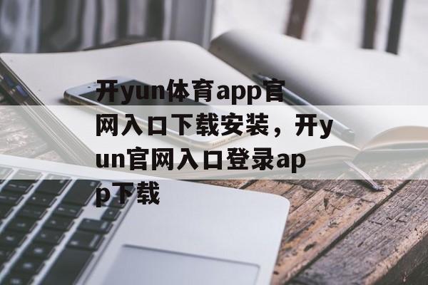 开yun体育app官网入口下载安装，开yun官网入口登录app下载