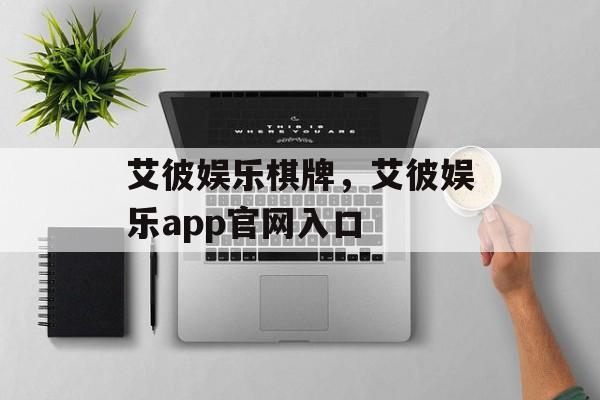 艾彼娱乐棋牌，艾彼娱乐app官网入口